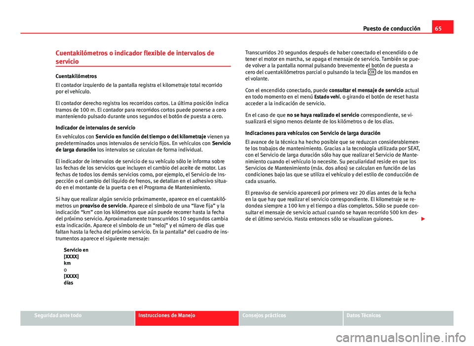 Seat Altea 2014  Manual del propietario (in Spanish) 65
Puesto de conducción
Cuentakilómetros o indicador flexible de intervalos de
servicio
Cuentakilómetros
El contador izquierdo de la pantalla registra el kilometraje total recorrido
por el vehícul