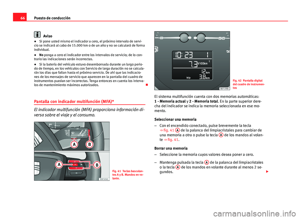 Seat Altea 2014  Manual del propietario (in Spanish) 66Puesto de conducción
Aviso
● Si pone usted mismo el indicador a cero, el próximo intervalo de servi-
cio se indicará al cabo de 15.000 km o de un año y no se calculará de forma
individual.
