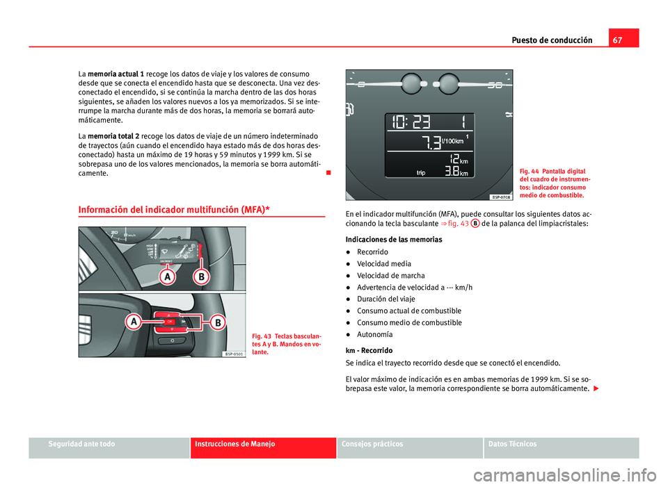 Seat Altea 2014  Manual del propietario (in Spanish) 67
Puesto de conducción
La memoria actual 1  recoge los datos de viaje y los valores de consumo
desde que se conecta el encendido hasta que se desconecta. Una vez des-
conectado el encendido, si se c