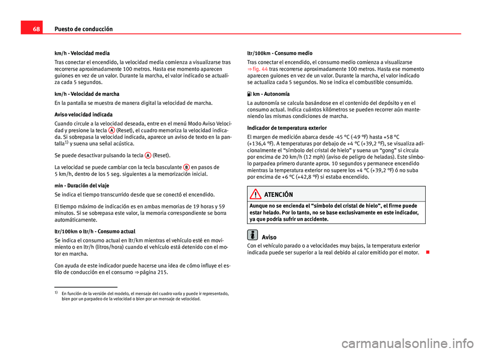 Seat Altea 2014  Manual del propietario (in Spanish) 68Puesto de conducción
km/h - Velocidad media
Tras conectar el encendido, la velocidad media comienza a visualizarse tras
recorrerse aproximadamente 100 metros. Hasta ese momento aparecen
guiones en 