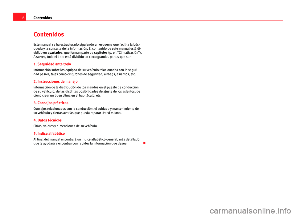 Seat Altea 2014  Manual del propietario (in Spanish) 6Contenidos
Contenidos
Este manual se ha estructurado siguiendo un esquema que facilita la bús-
queda y la consulta de la información. El contenido de este manual está di-
vidido en apartados, que 