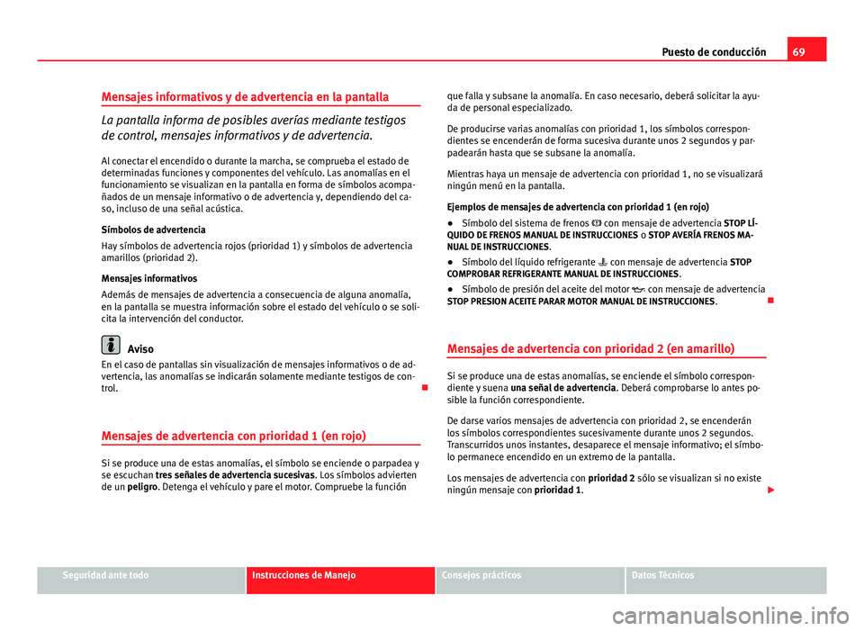 Seat Altea 2014  Manual del propietario (in Spanish) 69
Puesto de conducción
Mensajes informativos y de advertencia en la pantalla
La pantalla informa de posibles averías mediante testigos
de control, mensajes informativos y de advertencia.
Al conecta
