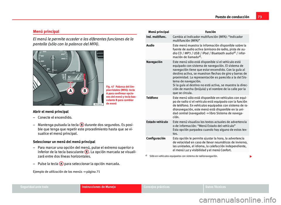 Seat Altea 2014  Manual del propietario (in Spanish) 73
Puesto de conducción
Menú principal
El menú le permite acceder a las diferentes funciones de la
pantalla (sólo con la palanca del MFA).
Fig. 47 Palanca del lim-
piacristales (MFA): tecla
A para