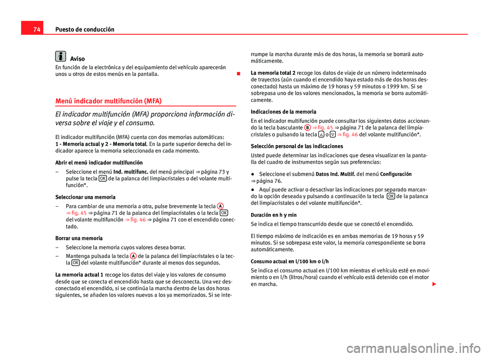 Seat Altea 2014  Manual del propietario (in Spanish) 74Puesto de conducción
Aviso
En función de la electrónica y del equipamiento del vehículo aparecerán
unos u otros de estos menús en la pantalla. 
Menú indicador multifunción (MFA)
El indica