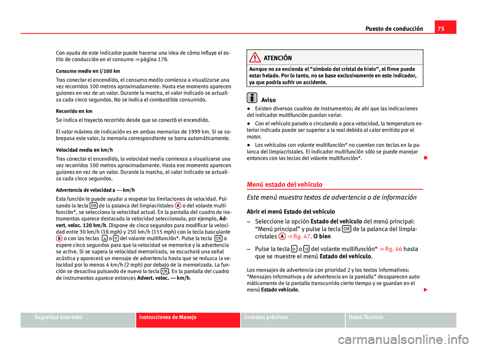 Seat Altea 2014  Manual del propietario (in Spanish) 75
Puesto de conducción
Con ayuda de este indicador puede hacerse una idea de cómo influye el es-
tilo de conducción en el consumo  ⇒ página 178.
Consumo medio en l/100 km
Tras conectar el enc