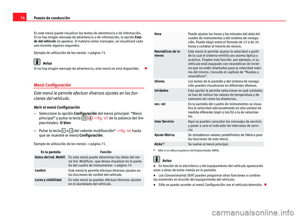 Seat Altea 2014  Manual del propietario (in Spanish) 76Puesto de conducción
En este menú puede visualizar los textos de advertencia o de información.
Si no hay ningún mensaje de advertencia o de información, la opción  Esta-
do del vehículo  no a
