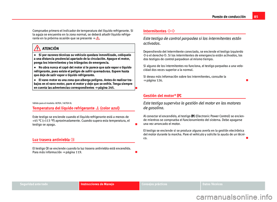 Seat Altea 2014 Manual del propietario (in Spanish) 85
Puesto de conducción
Compruebe primero el indicador de temperatura del líquido refrigerante. Si
la aguja se encuentra en la zona normal, se deberá añadir líquido refrige-
rante en la próxima Seat Altea 2014 Manual del propietario (in Spanish) 85
Puesto de conducción
Compruebe primero el indicador de temperatura del líquido refrigerante. Si
la aguja se encuentra en la zona normal, se deberá añadir líquido refrige-
rante en la próxima