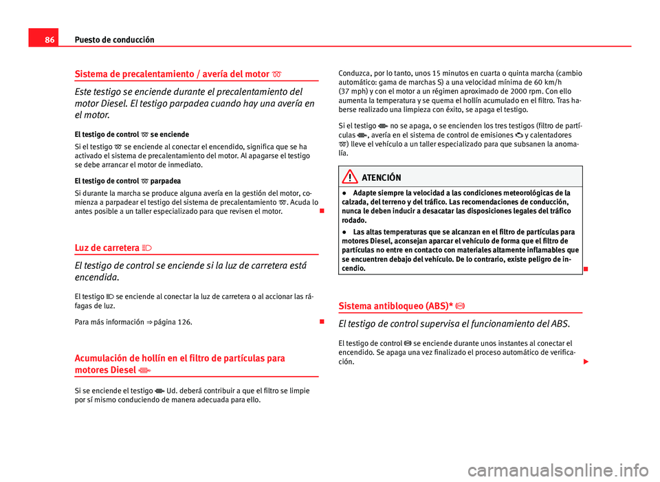 Seat Altea 2014 Manual del propietario (in Spanish) 86Puesto de conducción
Sistema de precalentamiento / avería del motor
Este testigo se enciende durante el precalentamiento del
motor Diesel. El testigo parpadea cuando hay una avería en
el mot Seat Altea 2014 Manual del propietario (in Spanish) 86Puesto de conducción
Sistema de precalentamiento / avería del motor
Este testigo se enciende durante el precalentamiento del
motor Diesel. El testigo parpadea cuando hay una avería en
el mot