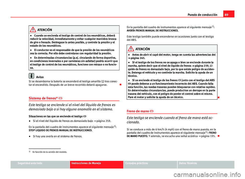 Seat Altea 2014 Manual del propietario (in Spanish) 89
Puesto de conducción
ATENCIÓN
● Cuando se encienda el testigo de control de los neumáticos, deberá
reducir la velocidad, inmediatamente y evitar cualquier maniobra brusca
de giro o frenado. D Seat Altea 2014 Manual del propietario (in Spanish) 89
Puesto de conducción
ATENCIÓN
● Cuando se encienda el testigo de control de los neumáticos, deberá
reducir la velocidad, inmediatamente y evitar cualquier maniobra brusca
de giro o frenado. D