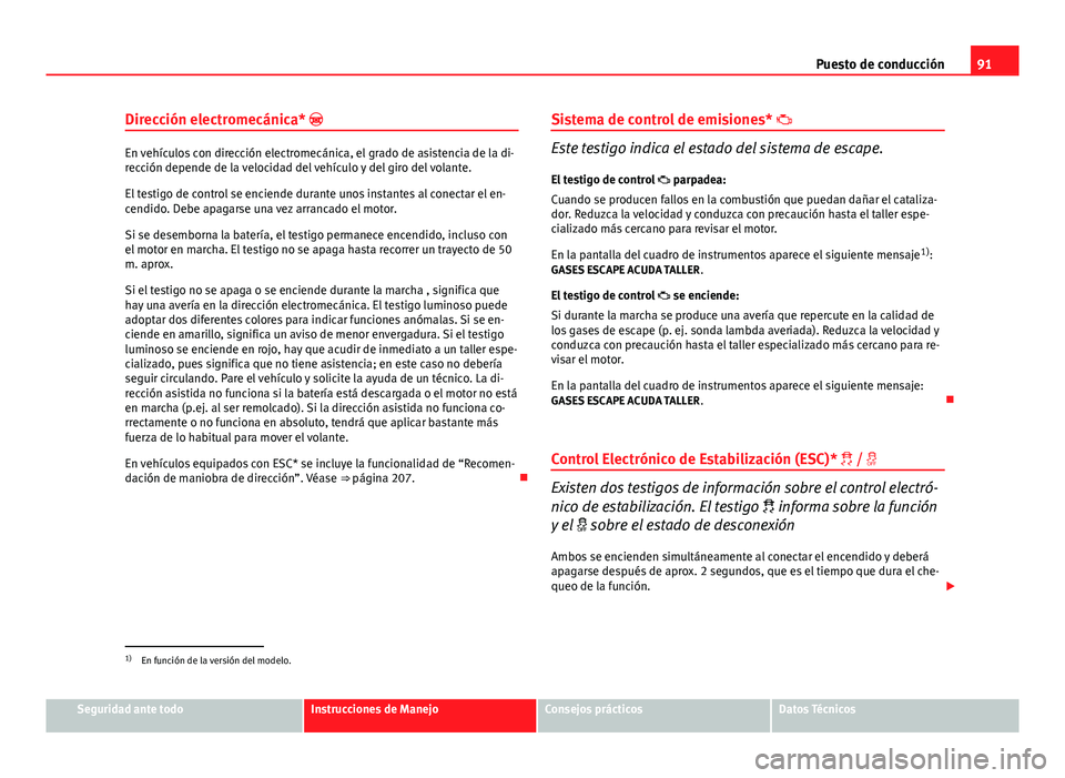 Seat Altea 2014 Manual del propietario (in Spanish) 91
Puesto de conducción
Dirección electromecánica*
En vehículos con dirección electromecánica, el grado de asistencia de la di-
rección depende de la velocidad del vehículo y del giro del Seat Altea 2014 Manual del propietario (in Spanish) 91
Puesto de conducción
Dirección electromecánica*
En vehículos con dirección electromecánica, el grado de asistencia de la di-
rección depende de la velocidad del vehículo y del giro del