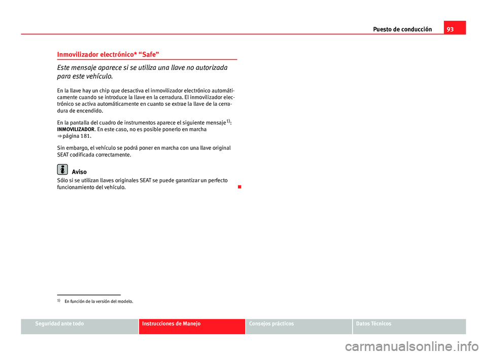 Seat Altea 2014 Manual del propietario (in Spanish) 93
Puesto de conducción
Inmovilizador electrónico* “Safe”
Este mensaje aparece si se utiliza una llave no autorizada
para este vehículo.
En la llave hay un chip que desactiva el inmovilizador e Seat Altea 2014 Manual del propietario (in Spanish) 93
Puesto de conducción
Inmovilizador electrónico* “Safe”
Este mensaje aparece si se utiliza una llave no autorizada
para este vehículo.
En la llave hay un chip que desactiva el inmovilizador e