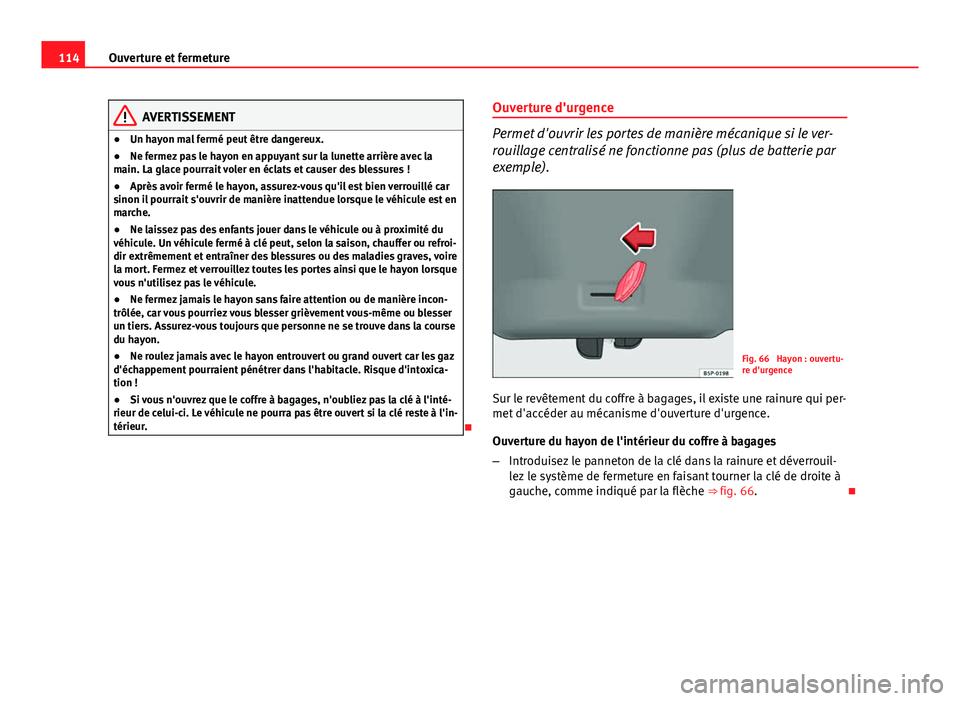 Seat Altea 2014 Manuel du propriétaire (in French) 114Ouverture et fermeture
AVERTISSEMENT
● Un hayon mal fermé peut être dangereux.
● Ne fermez pas le hayon en appuyant sur la lunette arrière avec la
main. La glace pourrait voler en éclats et Seat Altea 2014 Manuel du propriétaire (in French) 114Ouverture et fermeture
AVERTISSEMENT
● Un hayon mal fermé peut être dangereux.
● Ne fermez pas le hayon en appuyant sur la lunette arrière avec la
main. La glace pourrait voler en éclats et