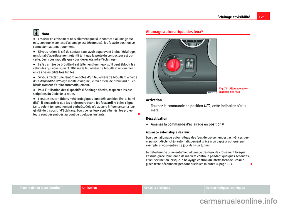 Seat Altea 2014  Manuel du propriétaire (in French)  121
Éclairage et visibilité
Nota
● Les feux de croisement ne s'allument que si le contact d'allumage est
mis. Lorsque le contact d'allumage est déconnecté, les feux de position se
co