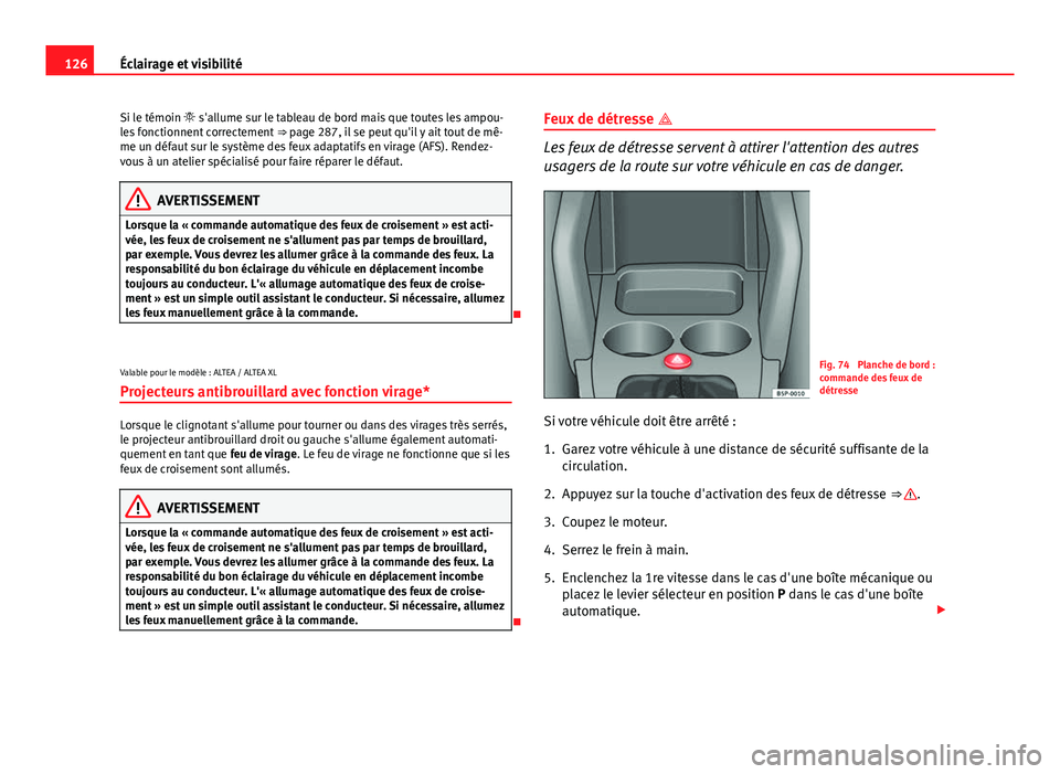 Seat Altea 2014 Manuel du propriétaire (in French) 126Éclairage et visibilité
Si le témoin s'allume sur le tableau de bord mais que toutes les ampou-
les fonctionnent correctement ⇒ page 287, il se peut qu'il y ait tout de mê-
me Seat Altea 2014 Manuel du propriétaire (in French) 126Éclairage et visibilité
Si le témoin s'allume sur le tableau de bord mais que toutes les ampou-
les fonctionnent correctement ⇒ page 287, il se peut qu'il y ait tout de mê-
me