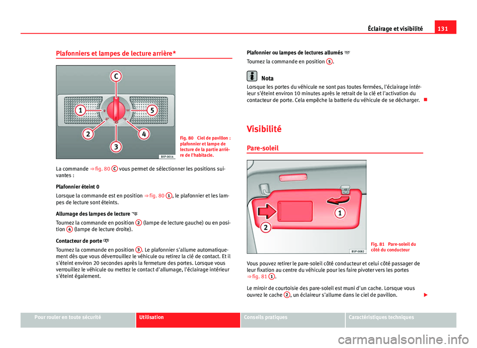 Seat Altea 2014 Manuel du propriétaire (in French) 131
Éclairage et visibilité
Plafonniers et lampes de lecture arrière*
Fig. 80 Ciel de pavillon :
plafonnier et lampe de
lecture de la partie arriè-
re de l'habitacle.
La commande ⇒ fig. Seat Altea 2014 Manuel du propriétaire (in French) 131
Éclairage et visibilité
Plafonniers et lampes de lecture arrière*
Fig. 80 Ciel de pavillon :
plafonnier et lampe de
lecture de la partie arriè-
re de l'habitacle.
La commande ⇒ fig.