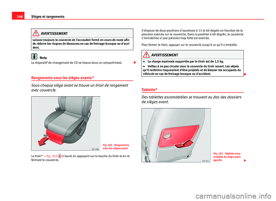 Seat Altea 2014  Manuel du propriétaire (in French)  148Sièges et rangements
AVERTISSEMENT
Laissez toujours le couvercle de l'accoudoir fermé en cours de route afin
de réduire les risques de blessures en cas de freinage brusque ou d'acci-
den