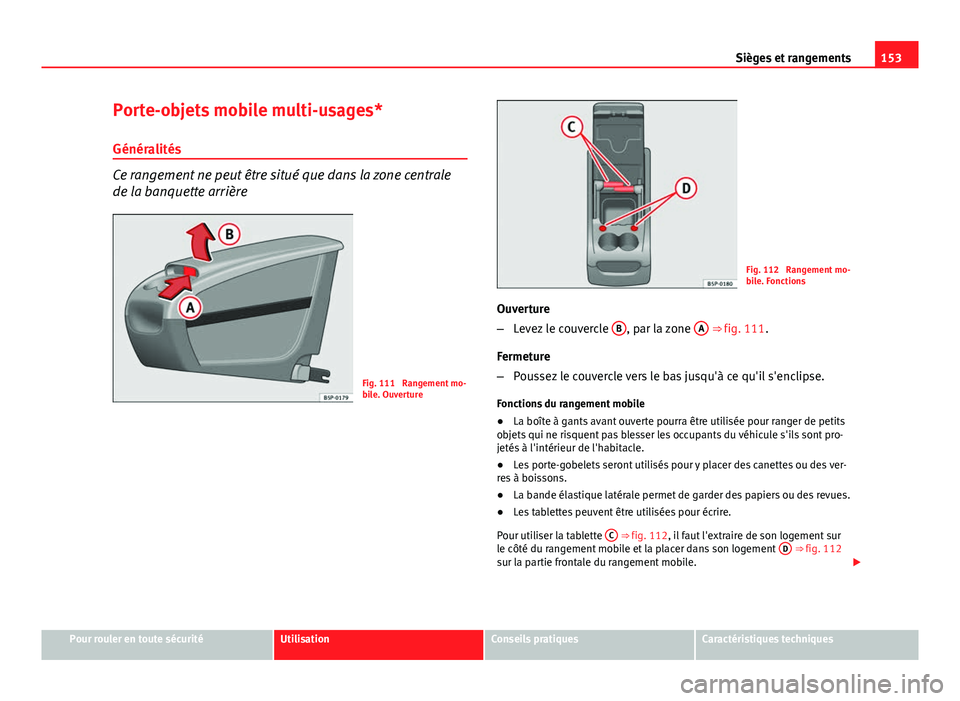 Seat Altea 2014 Manuel du propriétaire (in French) 153
Sièges et rangements
Porte-objets mobile multi-usages*
Généralités
Ce rangement ne peut être situé que dans la zone centrale
de la banquette arrière
Fig. 111 Rangement mo-
bile. Ouverture
Seat Altea 2014 Manuel du propriétaire (in French) 153
Sièges et rangements
Porte-objets mobile multi-usages*
Généralités
Ce rangement ne peut être situé que dans la zone centrale
de la banquette arrière
Fig. 111 Rangement mo-
bile. Ouverture