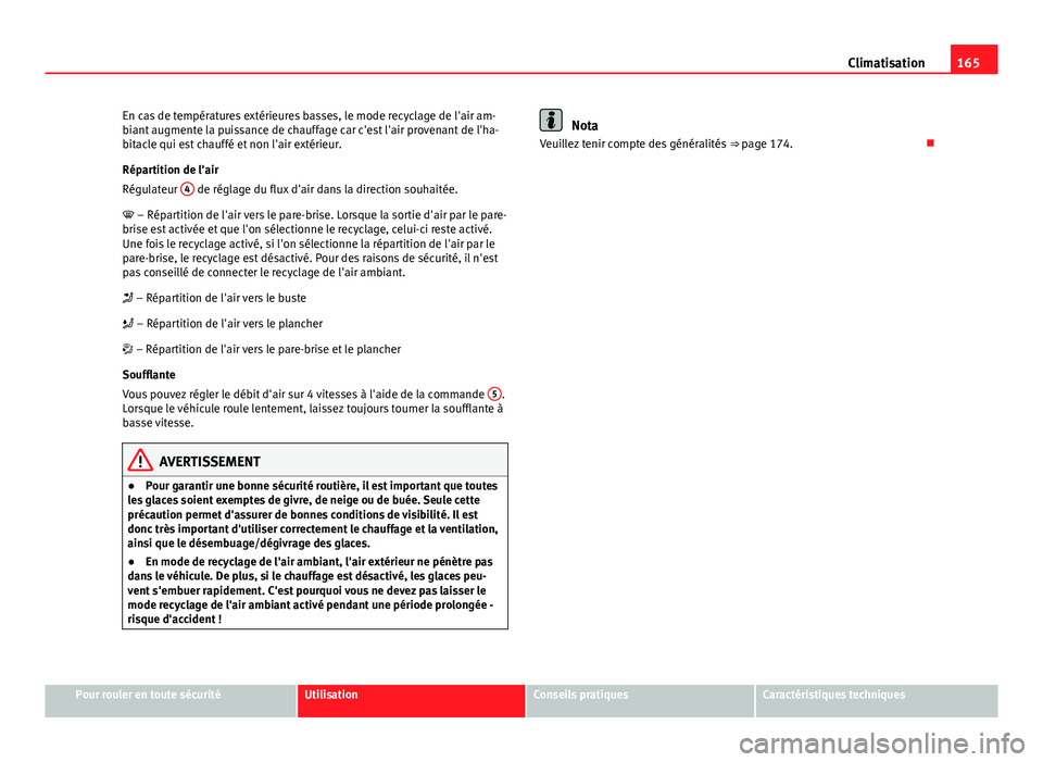 Seat Altea 2014  Manuel du propriétaire (in French)  165
Climatisation
En cas de températures extérieures basses, le mode recyclage de l'air am-
biant augmente la puissance de chauffage car c'est l'air provenant de l'ha-
bitacle qui es