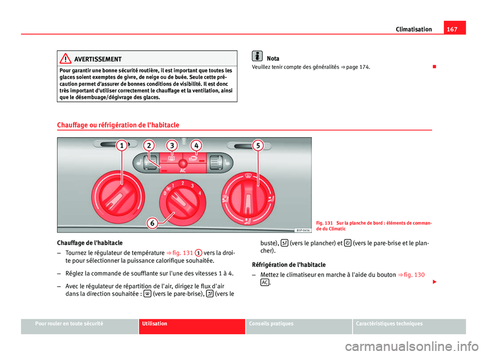 Seat Altea 2014  Manuel du propriétaire (in French)  167
Climatisation
AVERTISSEMENT
Pour garantir une bonne sécurité routière, il est important que toutes les
glaces soient exemptes de givre, de neige ou de buée. Seule cette pré-
caution permet d&