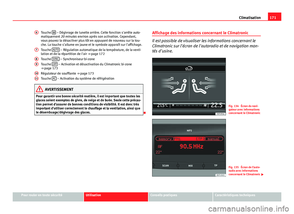 Seat Altea 2014  Manuel du propriétaire (in French)  171
Climatisation
Touche  
 – Dégivrage de lunette arrière. Cette fonction s'arrête auto-
matiquement  20 minutes environ après son activation. Cependant,
vous pouvez la désactiver plus 