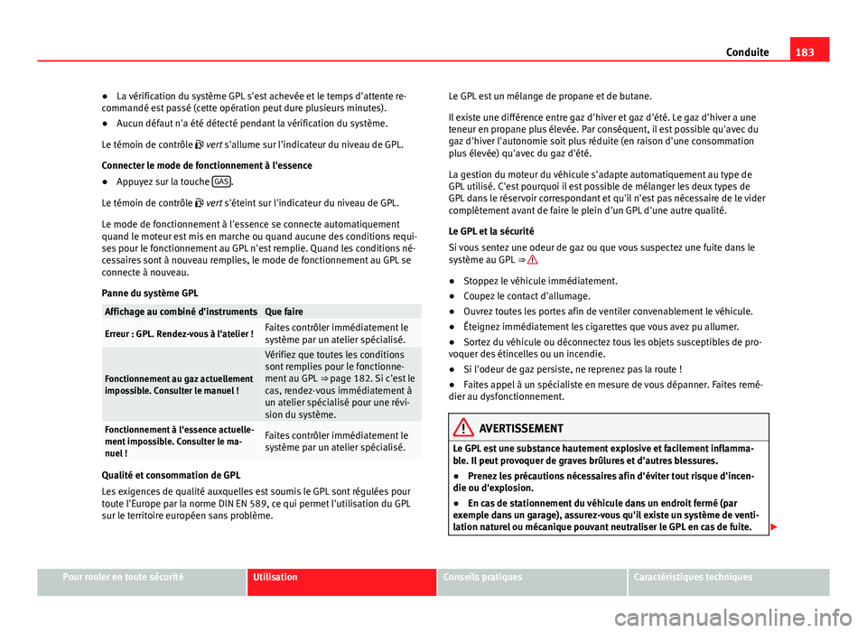 Seat Altea 2014  Manuel du propriétaire (in French)  183
Conduite
● La vérification du système GPL s'est achevée et le temps d'attente re-
commandé est passé (cette opération peut dure plusieurs minutes).
● Aucun défaut n'a été 