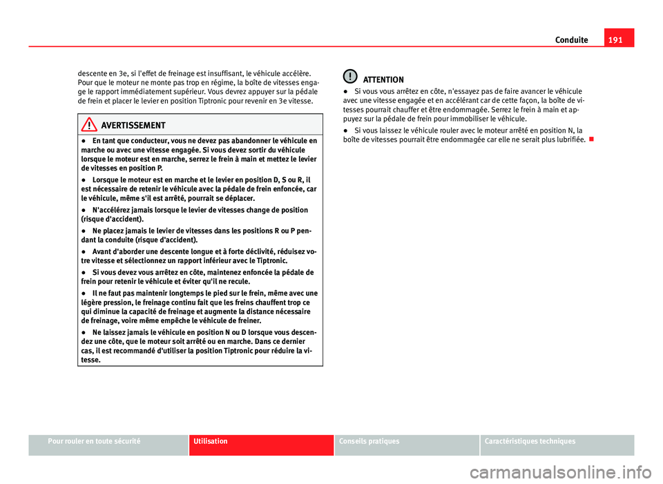 Seat Altea 2014 Manuel du propriétaire (in French) 191
Conduite
descente en 3e, si l'effet de freinage est insuffisant, le véhicule accélère.
Pour que le moteur ne monte pas trop en régime, la boîte de vitesses enga-
ge le rapport immédiatem Seat Altea 2014 Manuel du propriétaire (in French) 191
Conduite
descente en 3e, si l'effet de freinage est insuffisant, le véhicule accélère.
Pour que le moteur ne monte pas trop en régime, la boîte de vitesses enga-
ge le rapport immédiatem