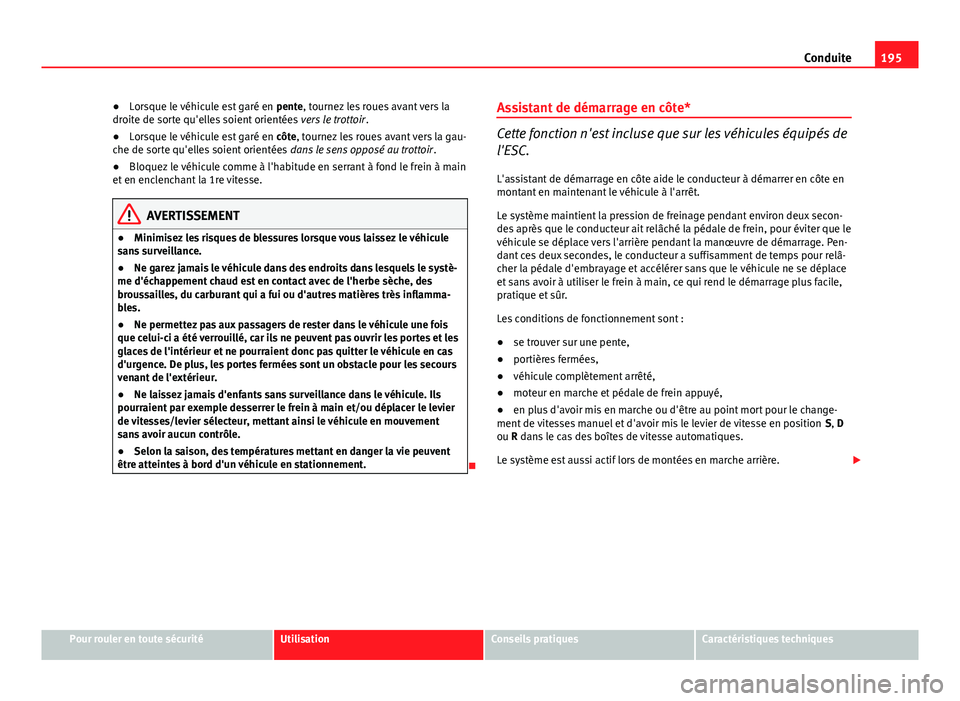 Seat Altea 2014 Manuel du propriétaire (in French) 195
Conduite
● Lorsque le véhicule est garé en pente, tournez les roues avant vers la
droite de sorte qu'elles soient orientées vers le trottoir.
● Lorsque le véhicule est garé en côt Seat Altea 2014 Manuel du propriétaire (in French) 195
Conduite
● Lorsque le véhicule est garé en pente, tournez les roues avant vers la
droite de sorte qu'elles soient orientées vers le trottoir.
● Lorsque le véhicule est garé en côt