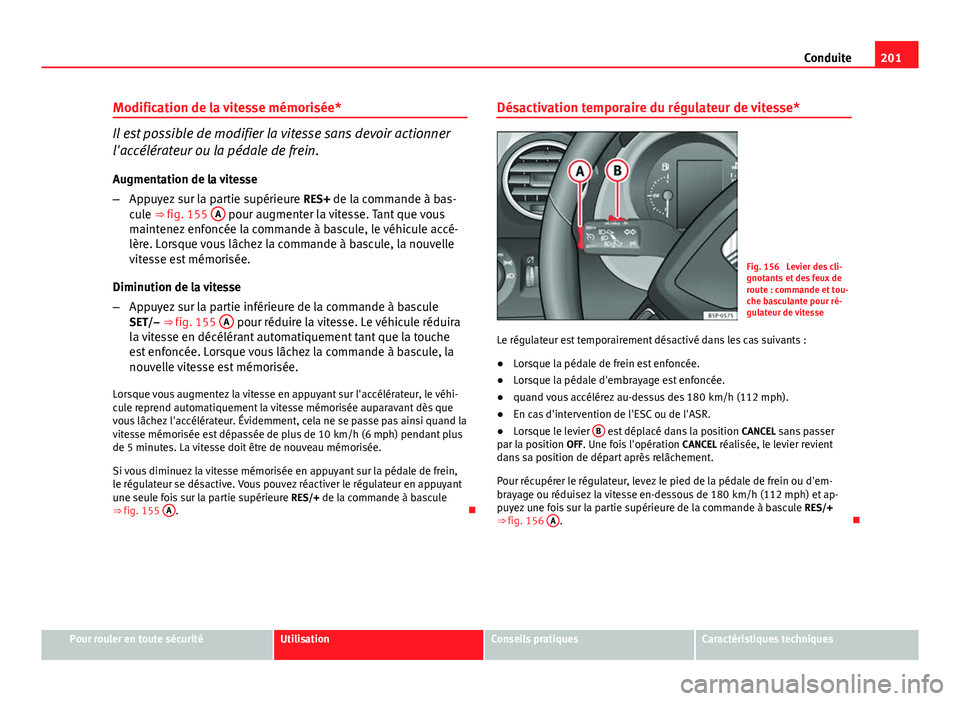 Seat Altea 2014 Manuel du propriétaire (in French) 201
Conduite
Modification de la vitesse mémorisée*
Il est possible de modifier la vitesse sans devoir actionner
l'accélérateur ou la pédale de frein. Augmentation de la vitesse
– Appuyez su Seat Altea 2014 Manuel du propriétaire (in French) 201
Conduite
Modification de la vitesse mémorisée*
Il est possible de modifier la vitesse sans devoir actionner
l'accélérateur ou la pédale de frein. Augmentation de la vitesse
– Appuyez su