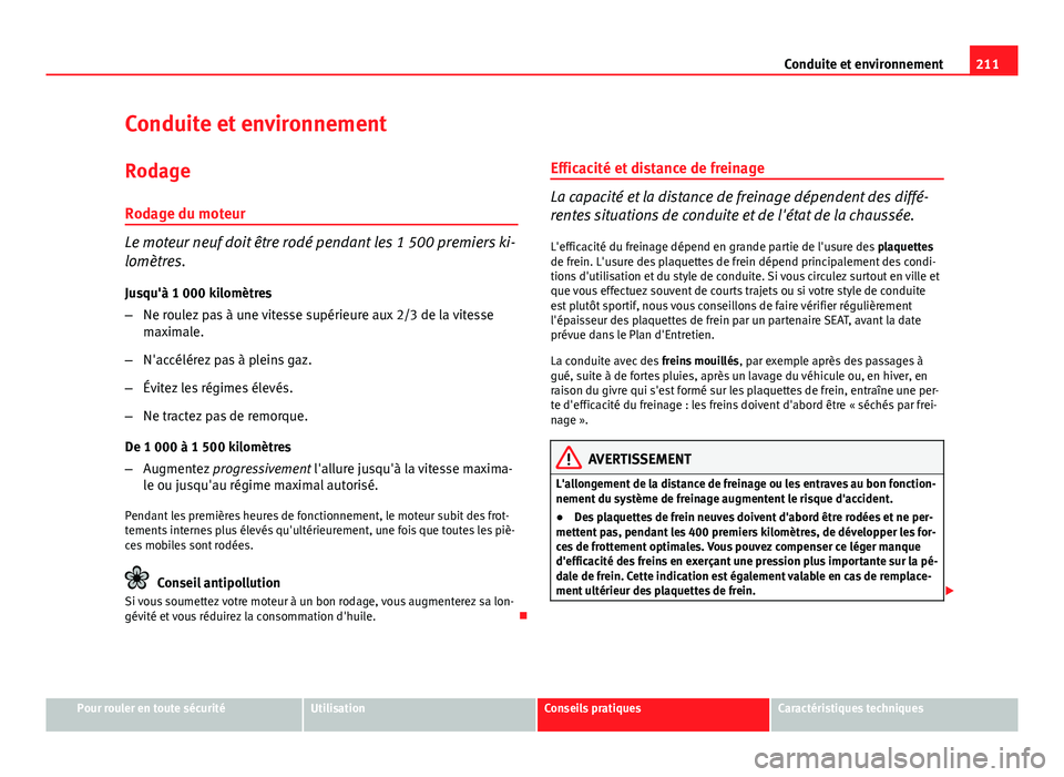 Seat Altea 2014 Manuel du propriétaire (in French) 211
Conduite et environnement
Conduite et environnement RodageRodage du moteur
Le moteur neuf doit être rodé pendant les 1 500 premiers ki-
lomètres.
Jusqu'à 1 000 kilomètres
– Ne roulez pa Seat Altea 2014 Manuel du propriétaire (in French) 211
Conduite et environnement
Conduite et environnement RodageRodage du moteur
Le moteur neuf doit être rodé pendant les 1 500 premiers ki-
lomètres.
Jusqu'à 1 000 kilomètres
– Ne roulez pa