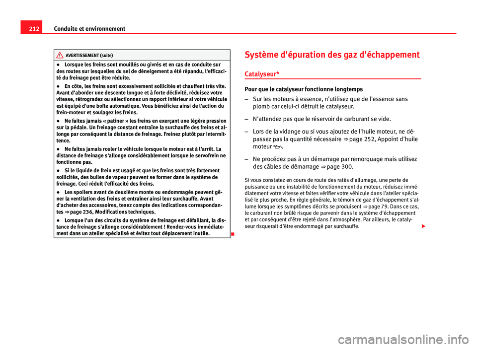 Seat Altea 2014 Manuel du propriétaire (in French) 212Conduite et environnement
AVERTISSEMENT (suite)
● Lorsque les freins sont mouillés ou givrés et en cas de conduite sur
des routes sur lesquelles du sel de déneigement a été répandu, l'e Seat Altea 2014 Manuel du propriétaire (in French) 212Conduite et environnement
AVERTISSEMENT (suite)
● Lorsque les freins sont mouillés ou givrés et en cas de conduite sur
des routes sur lesquelles du sel de déneigement a été répandu, l'e