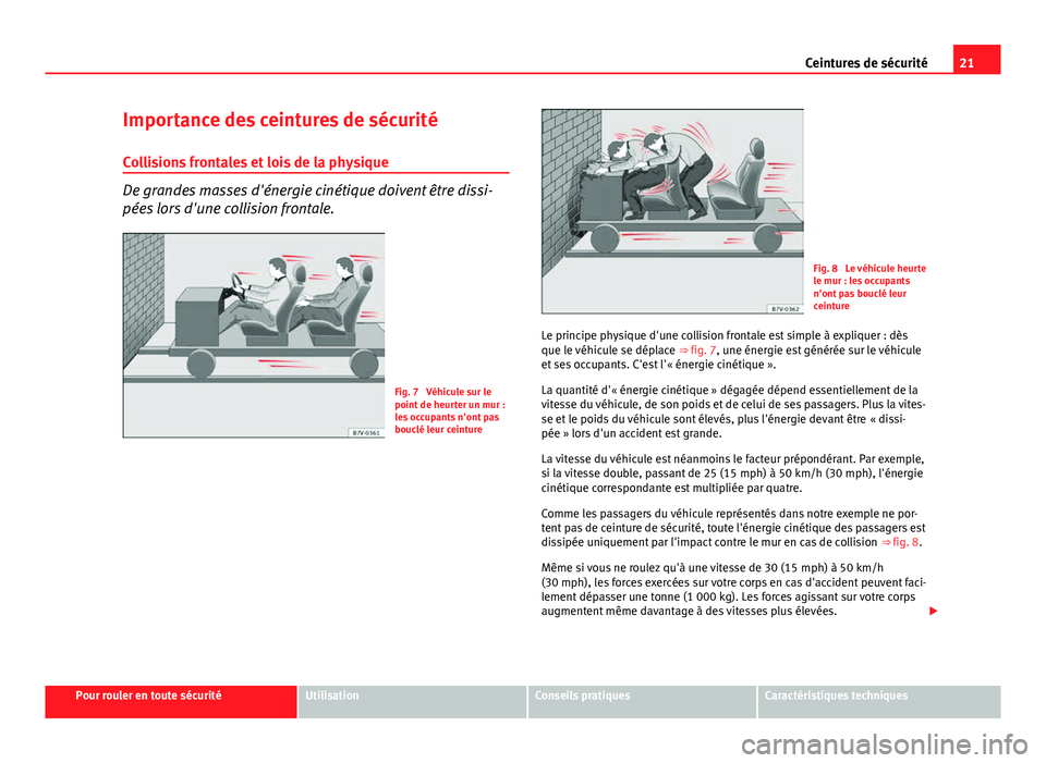 Seat Altea 2014  Manuel du propriétaire (in French)  21
Ceintures de sécurité
Importance des ceintures de sécurité Collisions frontales et lois de la physique
De grandes masses d'énergie cinétique doivent être dissi-
pées lors d'une coll