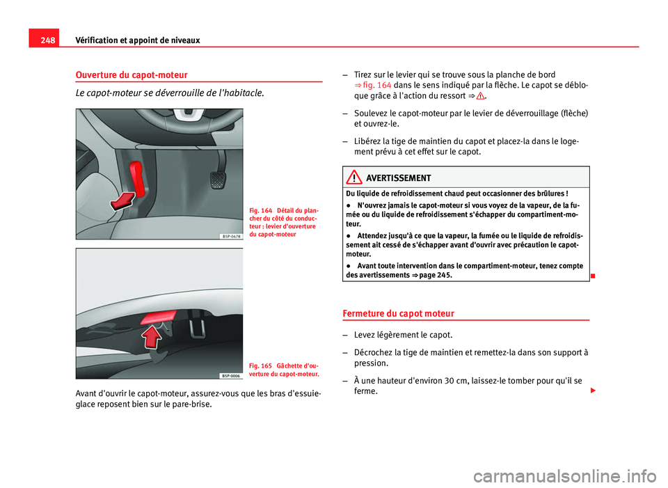 Seat Altea 2014 Manuel du propriétaire (in French) 248Vérification et appoint de niveaux
Ouverture du capot-moteur
Le capot-moteur se déverrouille de l'habitacle.
Fig. 164 Détail du plan-
cher du côté du conduc-
teur : levier d'ouverture Seat Altea 2014 Manuel du propriétaire (in French) 248Vérification et appoint de niveaux
Ouverture du capot-moteur
Le capot-moteur se déverrouille de l'habitacle.
Fig. 164 Détail du plan-
cher du côté du conduc-
teur : levier d'ouverture