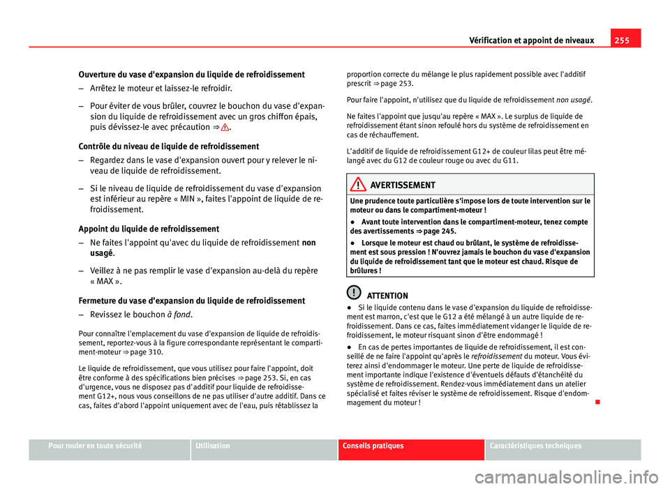 Seat Altea 2014 Manuel du propriétaire (in French) 255
Vérification et appoint de niveaux
Ouverture du vase d'expansion du liquide de refroidissement
– Arrêtez le moteur et laissez-le refroidir.
– Pour éviter de vous brûler, couvrez le bou Seat Altea 2014 Manuel du propriétaire (in French) 255
Vérification et appoint de niveaux
Ouverture du vase d'expansion du liquide de refroidissement
– Arrêtez le moteur et laissez-le refroidir.
– Pour éviter de vous brûler, couvrez le bou
