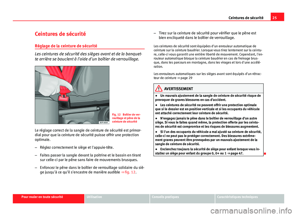 Seat Altea 2014  Manuel du propriétaire (in French)  25
Ceintures de sécurité
Ceintures de sécurité
Réglage de la ceinture de sécurité
Les ceintures de sécurité des sièges avant et de la banquet-
te arrière se bouclent à l'aide d'un 