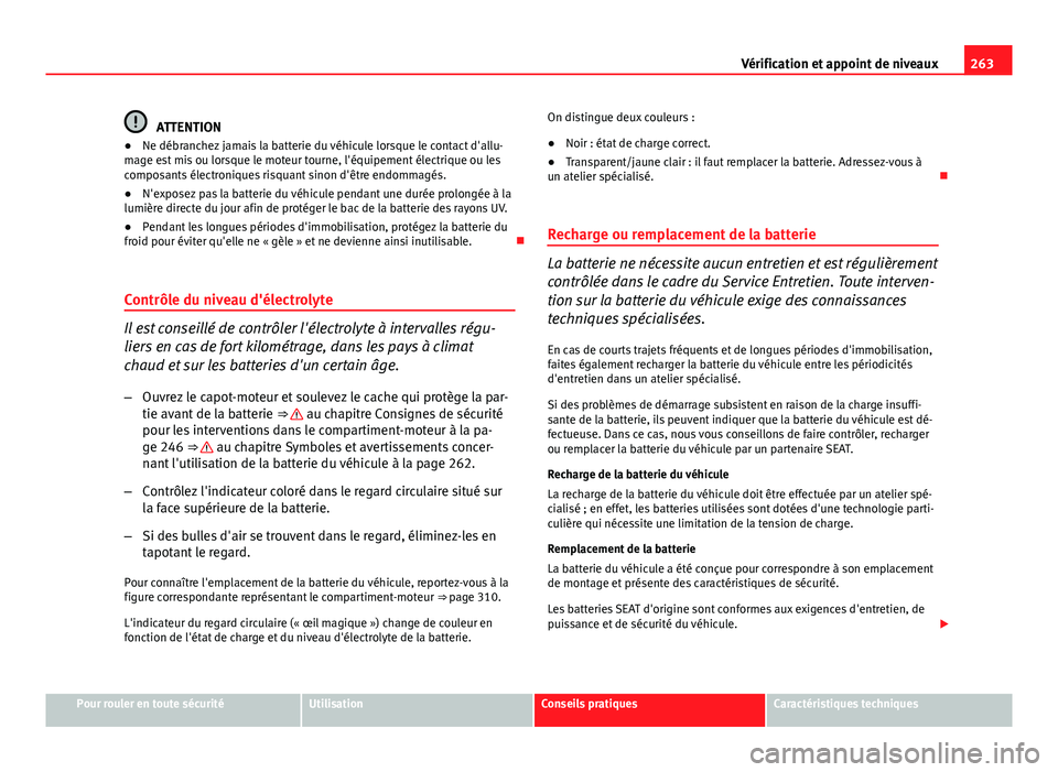 Seat Altea 2014  Manuel du propriétaire (in French)  263
Vérification et appoint de niveaux
ATTENTION
● Ne débranchez jamais la batterie du véhicule lorsque le contact d'allu-
mage est mis ou lorsque le moteur tourne, l'équipement électri