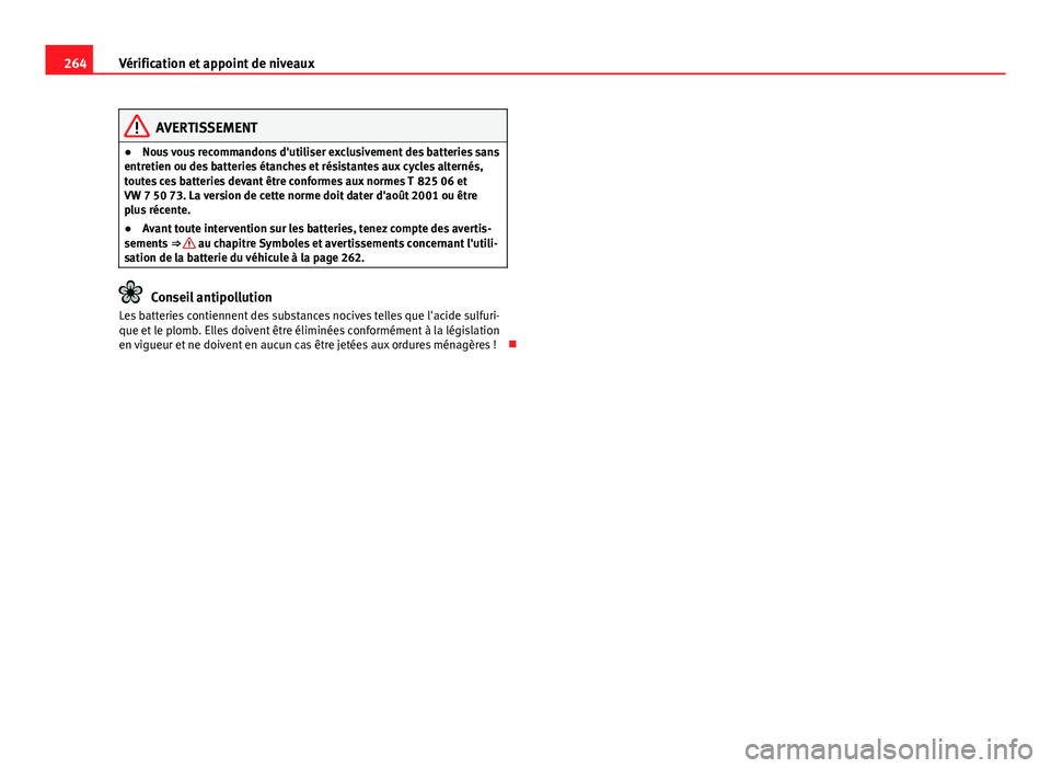 Seat Altea 2014 Manuel du propriétaire (in French) 264Vérification et appoint de niveaux
AVERTISSEMENT
● Nous vous recommandons d'utiliser exclusivement des batteries sans
entretien ou des batteries étanches et résistantes aux cycles alterné Seat Altea 2014 Manuel du propriétaire (in French) 264Vérification et appoint de niveaux
AVERTISSEMENT
● Nous vous recommandons d'utiliser exclusivement des batteries sans
entretien ou des batteries étanches et résistantes aux cycles alterné