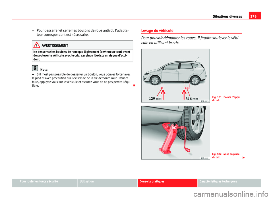 Seat Altea 2014 Manuel du propriétaire (in French) 279
Situations diverses
– Pour desserrer et serrer les boulons de roue antivol, l'adapta-
teur correspondant est nécessaire.
AVERTISSEMENT
Ne desserrez les boulons de roue que légèrement (env Seat Altea 2014 Manuel du propriétaire (in French) 279
Situations diverses
– Pour desserrer et serrer les boulons de roue antivol, l'adapta-
teur correspondant est nécessaire.
AVERTISSEMENT
Ne desserrez les boulons de roue que légèrement (env
