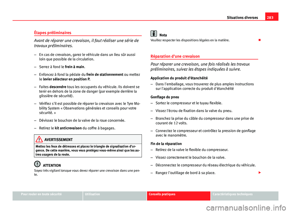 Seat Altea 2014 Manuel du propriétaire (in French) 283
Situations diverses
Étapes préliminaires
Avant de réparer une crevaison, il faut réaliser une série de
travaux préliminaires.
– En cas de crevaison, garez le véhicule dans un lieu sûr au Seat Altea 2014 Manuel du propriétaire (in French) 283
Situations diverses
Étapes préliminaires
Avant de réparer une crevaison, il faut réaliser une série de
travaux préliminaires.
– En cas de crevaison, garez le véhicule dans un lieu sûr au