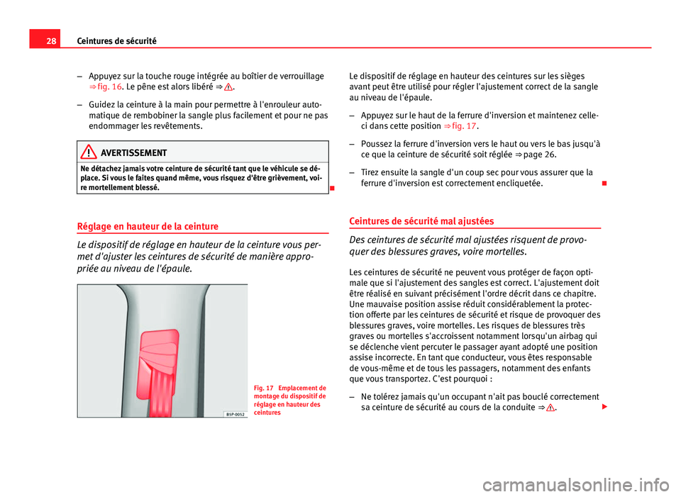 Seat Altea 2014  Manuel du propriétaire (in French)  28Ceintures de sécurité
–Appuyez sur la touche rouge intégrée au boîtier de verrouillage
⇒ fig. 16. Le pêne est alors libéré  ⇒ 
.
– Guidez la ceinture à la main pour permettre à
