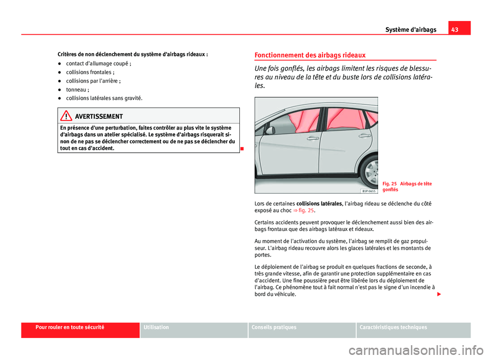 Seat Altea 2014  Manuel du propriétaire (in French)  43
Système d'airbags
Critères de non déclenchement du système d'airbags rideaux :
● contact d'allumage coupé ;
● collisions frontales ;
● collisions par l'arrière ;
● ton