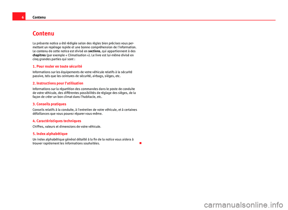 Seat Altea 2014  Manuel du propriétaire (in French)  6Contenu
Contenu
La présente notice a été rédigée selon des règles bien précises vous per-
mettant un repérage rapide et une bonne compréhension de l'information.
Le contenu de cette noti