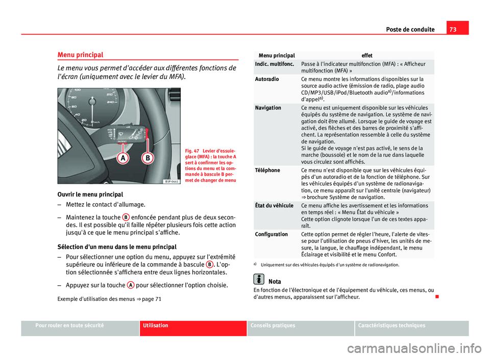 Seat Altea 2014  Manuel du propriétaire (in French)  73
Poste de conduite
Menu principal
Le menu vous permet d'accéder aux différentes fonctions de
l'écran (uniquement avec le levier du MFA).
Fig. 47  Levier d'essuie-
glace (MFA) : la tou