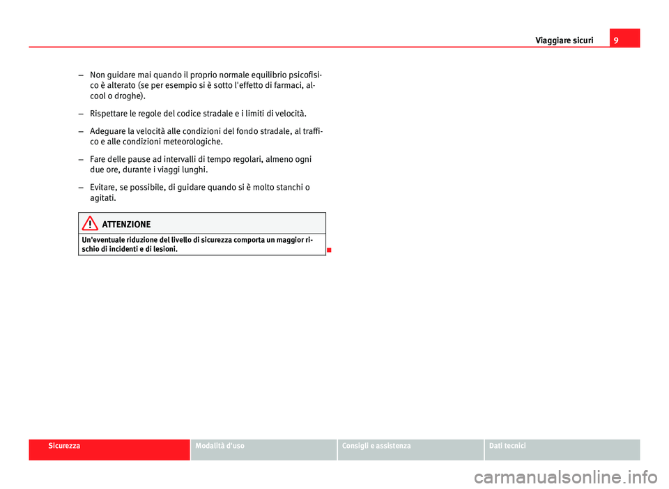 Seat Altea 2014  Manuale del proprietario (in Italian) 9
Viaggiare sicuri
– Non guidare mai quando il proprio normale equilibrio psicofisi-
co è alterato (se per esempio si è sotto l'effetto di farmaci, al-
cool o droghe).
– Rispettare le regole