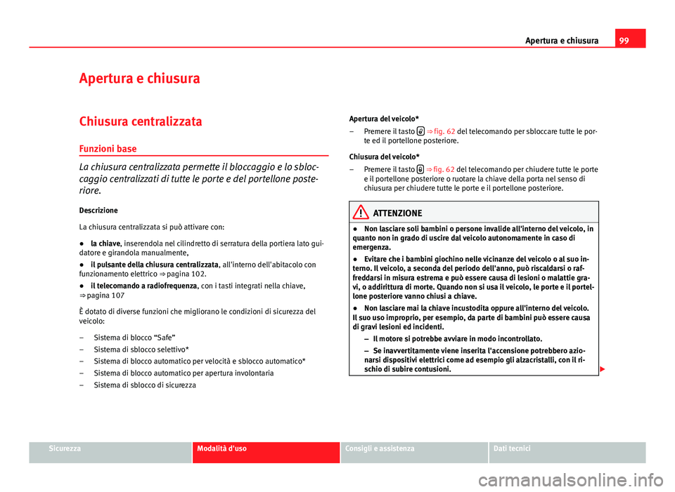 Seat Altea 2014 Manuale del proprietario (in Italian) 99
Apertura e chiusura
Apertura e chiusura
Chiusura centralizzata
Funzioni base
La chiusura centralizzata permette il bloccaggio e lo sbloc-
caggio centralizzati di tutte le porte e del portellone pos Seat Altea 2014 Manuale del proprietario (in Italian) 99
Apertura e chiusura
Apertura e chiusura
Chiusura centralizzata
Funzioni base
La chiusura centralizzata permette il bloccaggio e lo sbloc-
caggio centralizzati di tutte le porte e del portellone pos