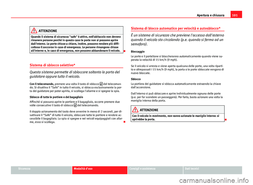 Seat Altea 2014 Manuale del proprietario (in Italian) 101
Apertura e chiusura
ATTENZIONE
Quando il sistema di sicurezza "safe" è attivo, nell'abitacolo non devono
rimanere persone perché in questo caso le porte non si possono aprire
dall Seat Altea 2014 Manuale del proprietario (in Italian) 101
Apertura e chiusura
ATTENZIONE
Quando il sistema di sicurezza "safe" è attivo, nell'abitacolo non devono
rimanere persone perché in questo caso le porte non si possono aprire
dall