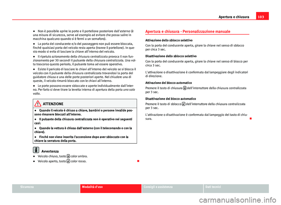 Seat Altea 2014 Manuale del proprietario (in Italian) 103
Apertura e chiusura
● Non è possibile aprire le porte e il portellone posteriore dall' esterno (è
una misura di sicurezza, serve ad esempio ad evitare che possa salire in
macchina qualcuno Seat Altea 2014 Manuale del proprietario (in Italian) 103
Apertura e chiusura
● Non è possibile aprire le porte e il portellone posteriore dall' esterno (è
una misura di sicurezza, serve ad esempio ad evitare che possa salire in
macchina qualcuno