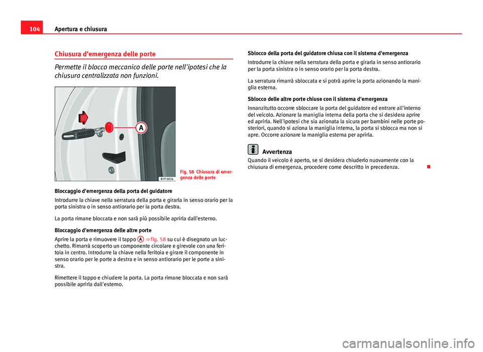 Seat Altea 2014 Manuale del proprietario (in Italian) 104Apertura e chiusura
Chiusura d'emergenza delle porte
Permette il blocco meccanico delle porte nell'ipotesi che la
chiusura centralizzata non funzioni.
Fig. 58 Chiusura di emer-
genza delle Seat Altea 2014 Manuale del proprietario (in Italian) 104Apertura e chiusura
Chiusura d'emergenza delle porte
Permette il blocco meccanico delle porte nell'ipotesi che la
chiusura centralizzata non funzioni.
Fig. 58 Chiusura di emer-
genza delle
