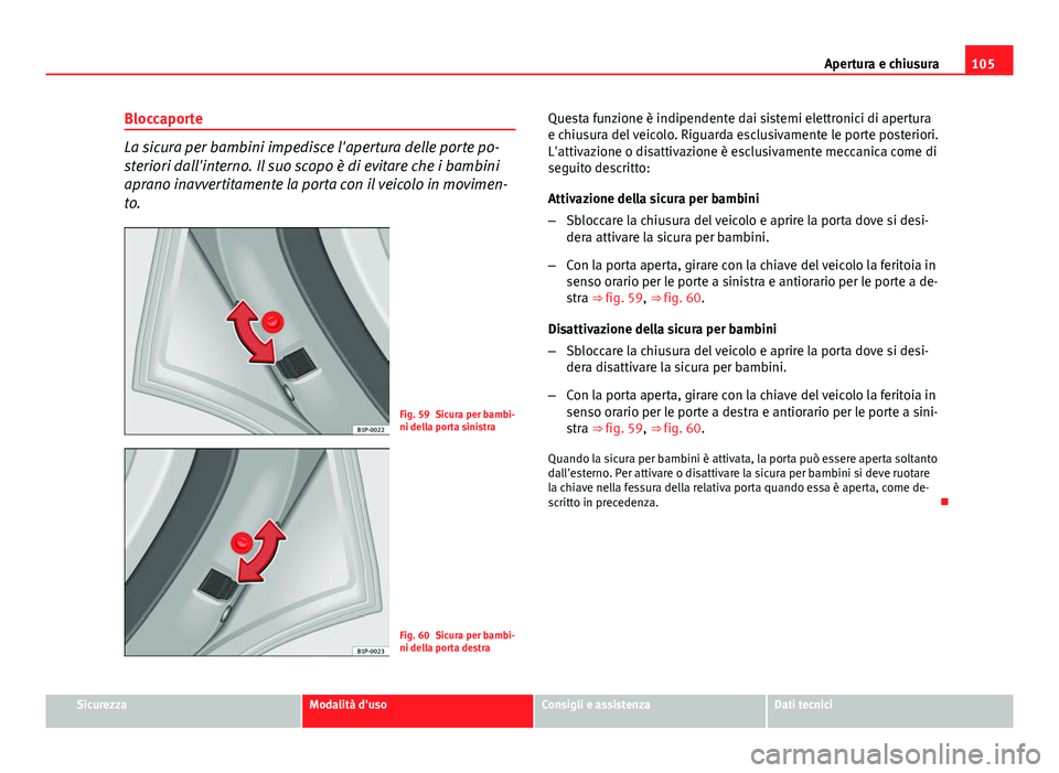 Seat Altea 2014 Manuale del proprietario (in Italian) 105
Apertura e chiusura
Bloccaporte
La sicura per bambini impedisce l'apertura delle porte po-
steriori dall'interno. Il suo scopo è di evitare che i bambini
aprano inavvertitamente la porta Seat Altea 2014 Manuale del proprietario (in Italian) 105
Apertura e chiusura
Bloccaporte
La sicura per bambini impedisce l'apertura delle porte po-
steriori dall'interno. Il suo scopo è di evitare che i bambini
aprano inavvertitamente la porta