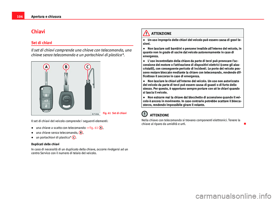 Seat Altea 2014 Manuale del proprietario (in Italian) 106Apertura e chiusura
Chiavi
Set di chiavi
Il set di chiavi comprende una chiave con telecomando, una
chiave senza telecomando e un portachiavi di plastica*.
Fig. 61 Set di chiavi
Il set di chiavi de Seat Altea 2014 Manuale del proprietario (in Italian) 106Apertura e chiusura
Chiavi
Set di chiavi
Il set di chiavi comprende una chiave con telecomando, una
chiave senza telecomando e un portachiavi di plastica*.
Fig. 61 Set di chiavi
Il set di chiavi de