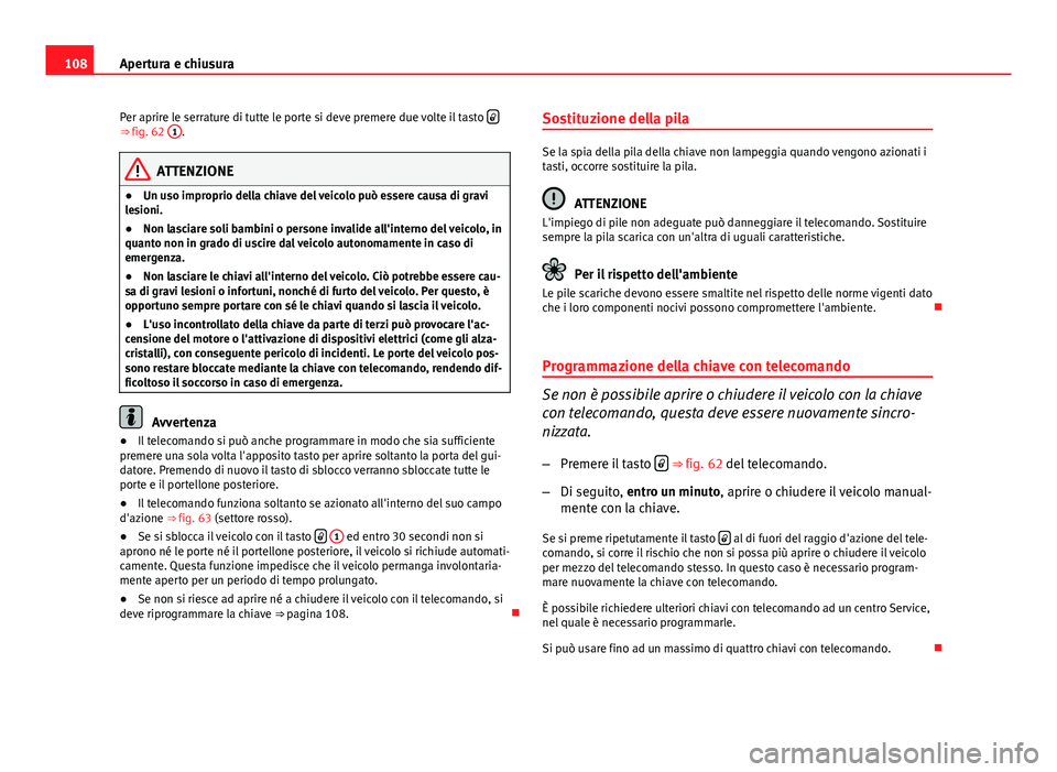 Seat Altea 2014 Manuale del proprietario (in Italian) 108Apertura e chiusura
Per aprire le serrature di tutte le porte si deve premere due volte il tasto
⇒ fig. 62
1.
ATTENZIONE
● Un uso improprio della chiave del veicolo può essere causa di Seat Altea 2014 Manuale del proprietario (in Italian) 108Apertura e chiusura
Per aprire le serrature di tutte le porte si deve premere due volte il tasto
⇒ fig. 62
1.
ATTENZIONE
● Un uso improprio della chiave del veicolo può essere causa di
